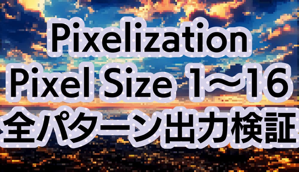 pixelizationのPixel Sizeを1から16まで全パターン出力してみる オススメの値を検証