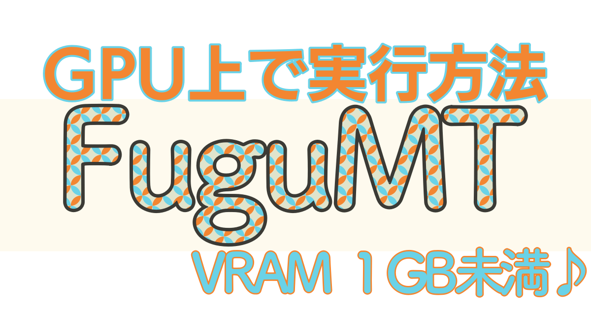 FuguMTをGPU上で動かし超高速で日英翻訳を行う方法。